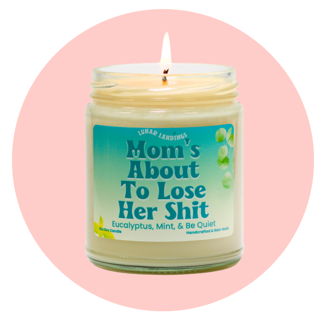Mom's About To Lose Her Shit, Eucalyptus, Mint, and Be Quiet